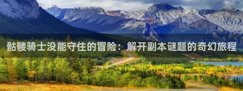 樱花漫画官方入门网站：骷髅骑士没能守住的冒险：解开副本谜题的奇幻旅程