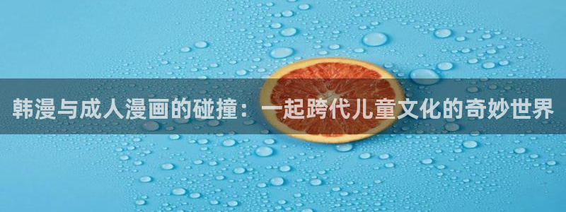 樱花漫画下拉式免费阅读入口：韩漫与成人漫画的碰撞：一起跨代儿童文化的奇妙世界