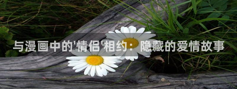 樱花漫画最新动漫免费观看：与漫画中的\'情侣\'相约：隐藏的爱情故事